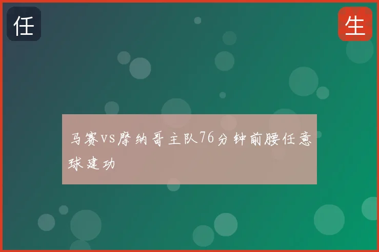 马赛vs摩纳哥主队76分钟前腰任意球建功