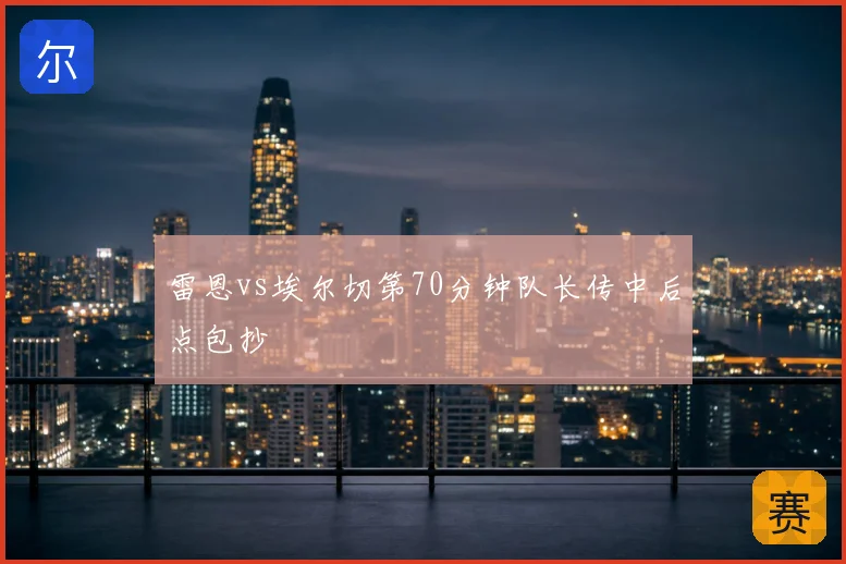 雷恩vs埃尔切第70分钟队长传中后点包抄