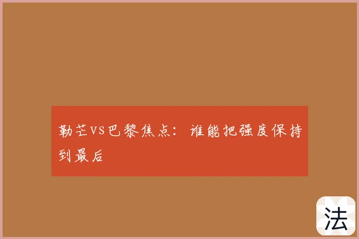 勒芒vs巴黎焦点：谁能把强度保持到最后