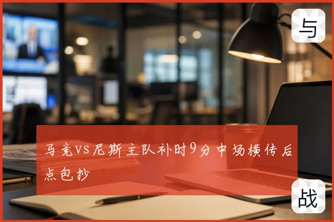 马竞vs尼斯主队补时9分中场横传后点包抄