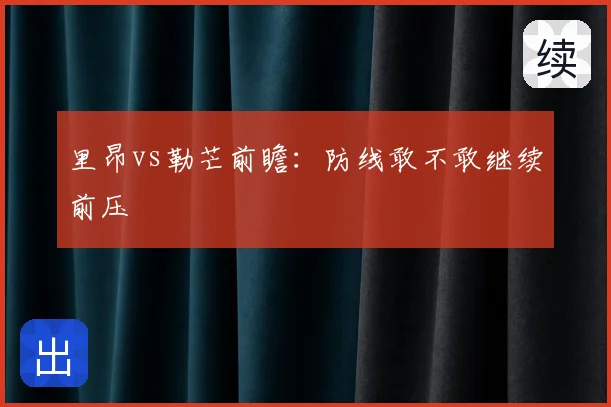 里昂vs勒芒前瞻：防线敢不敢继续前压