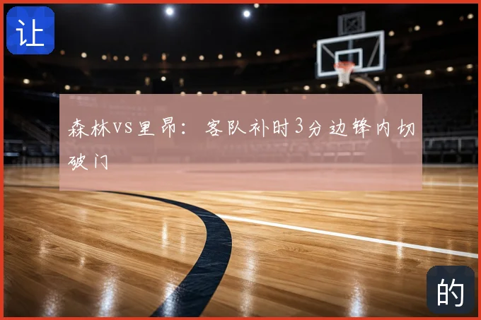 森林vs里昂：客队补时3分边锋内切破门