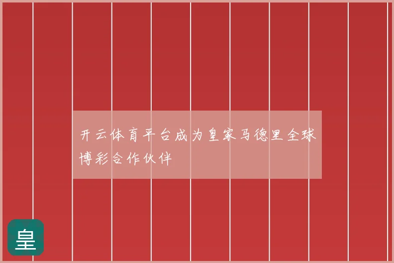 开云体育平台成为皇家马德里全球博彩合作伙伴