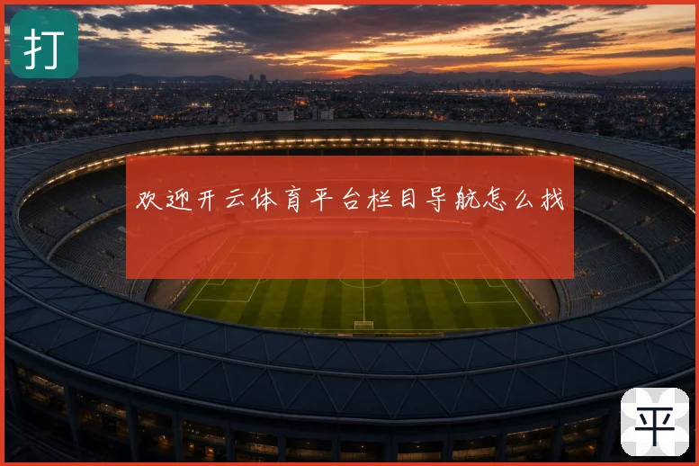欢迎开云体育平台栏目导航怎么找